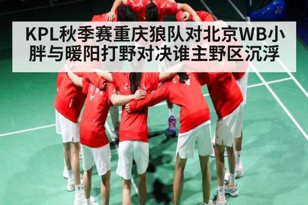 KPL秋季赛重庆狼队对北京WB小胖与暖阳打野对决谁主野区沉浮